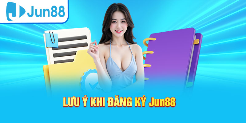Lưu ý quan trọng khi Đăng ký Jun88