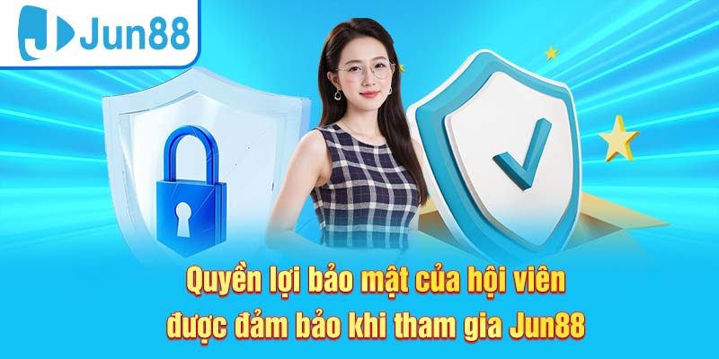 Quyền lợi của hội viên khi áp dụng Chính sách bảo mật Jun88